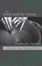 The Artist and the Trinity: Dorothy L. Sayers' Theology of Work - Christine M. Fletcher, Malcolm Brown