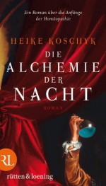 Die Alchemie Der Nacht Roman ; [Ein Roman Über Die Anfänge Der Homöopathie] - Heike Koschyk