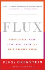 Flux: Women on Sex, Work, Love, Kids, and Life in a Half-Changed World - Peggy Orenstein, Alice van Straalen