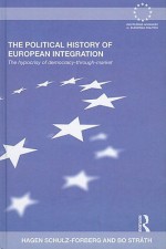 The Political History of European Integration: The Hypocrisy of Democracy-Through-Market - Hagen Schulz-Forberg