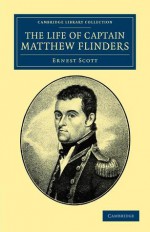 The Life of Captain Matthew Flinders, R.N. - Ernest Scott