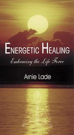 Energetic Healing: Embracing the Life Force - Arnie Lade