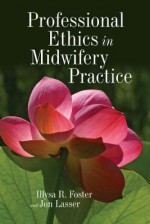 Professional Ethics in Midwifery Practice - Illysa R Foster, Jon Lasser