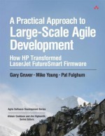 A Practical Approach to Large-Scale Agile Development: How HP Transformed LaserJet FutureSmart Firmware (Agile Software Development) - Gary Gruver, Mike Young, Pat Fulghum