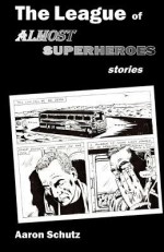 The League of Almost Superheroes: Stories - Aaron Schutz