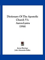 Dictionary of the Apostolic Church V1: Aaron-Lystra (1916) - James Hastings, John Alexander Selbie, John Chisholm Lambert