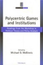 Polycentric Games and Institutions: Readings from the Workshop in Political Theory and Policy Analysis - Michael Dean McGinnis