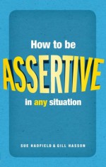 How to be assertive in any situation - Sue Hadfield, Gill Hasson