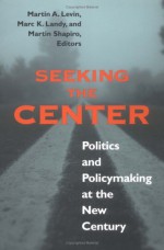 Seeking the Center: Politics and Policymaking at the New Century - Martin A. Levin