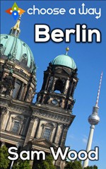 Berlin - a Choose a Way interactive guidebook - Sam Wood, Choose a Way