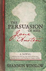 The Persuasion of Miss Jane Austen: A Novel wherein she tells her own story of lost love, second chances, and finding her happy ending - Shannon Winslow, Micah D. Hansen