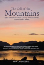 The Call of the Mountains: Sights and Inspirations from a Journey of a Thousad Miles Across Scotland's Munro Ranges - Max Landsberg