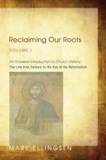 Reclaiming Our Roots, Volume 1: An Inclusive Introduction to Church History: The Late First Century to the Eve of the Reformation - Mark Ellingsen