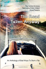 The Road Taken Anyway: An Anthology of Bad Ways to Start a Trip - Megan J Neumann, Sallie McDaniel, Nicole Sutula, Angel Blackwood, C.G. Clifford, Tom Howard, Rick Helmich, Lin Christie, Daniel Berleant, Lam Bauman