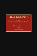 Jerzy Kosinski: An Annotated Bibliography - Gloria L. Cronin, Blaine H. Hall