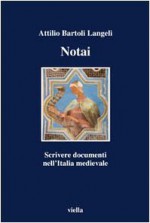 Notai: scrivere documenti nell'Italia medievale - Attilio Bartoli Langeli