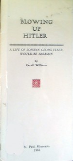 Blowing Up Hitler: A Life of Johann Georg Elser, Would-Be Assassin - Gerald Williams