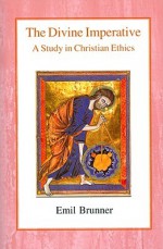 The Divine Imperative: A Study in Christian Ethics - Emil Brunner