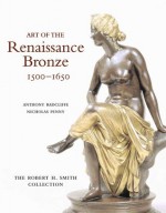 Art of the Renaissance Bronze: The Robert H. Smith Collection, Expanded Edition - Anthony Radcliffe, Nicholas Penny