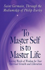 To Master Self Is to Master Life - St. Germain, Philip Burley