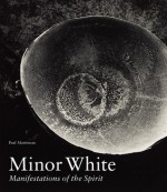 Minor White: Manifestations of the Spirit - Paul Martineau