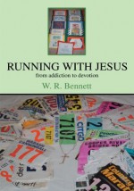 Running with Jesus: from addictions to devotion - W. Bennett