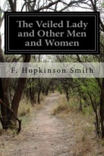 The Veiled Lady and Other Men and Women - F. Hopkinson Smith