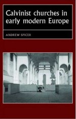 Calvinist Churches in Early Modern Europe - Andrew Spicer