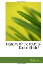 Memoirs of the Court of Queen Elizabeth - Aikin, Lucy