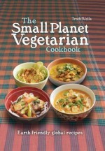 The Small Planet Vegetarian Cookbook: Planet-Friendly Global Mezze. Troth Wells - Troth Wells