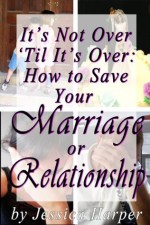 It's Not Over 'Til It's Over: How to Save Your Marriage or Relationship - Jessica Harper