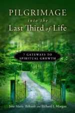 Pilgrimage into the Last Third of Life: 7 Gateways to Spiritual Growth - Richard L Morgan, Jane Marie Thibault