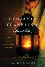 Benjamin Franklin's Bastard: A Novel - Sally Cabot