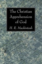 The Christian Apprehension of God - H.R. Mackintosh