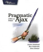 Pragmatic Ajax: A Web 2.0 Primer - Justin Gehtland, Ben Galbraith, Dion Almaer