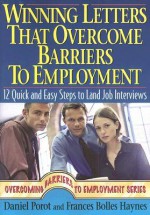 Winning Letters That Overcome Barriers To Employment: 12 Quick And Easy Steps To Land Job Interviews - Daniel Porot