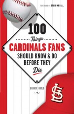 100 Things Cardinals Fans Should Know & Do Before They Die - Derrick Goold, Stan Musial