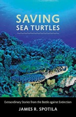 Saving Sea Turtles: Extraordinary Stories from the Battle against Extinction - James R. Spotila