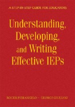 Understanding, Developing, and Writing Effective IEPs: A Step-By-Step Guide for Educators - Roger Pierangelo, George Giuliani