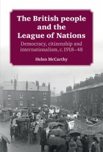 The British People and the League of Nations: Democracy, Citizenship and Internationalism, c.1918-45 - Helen McCarthy