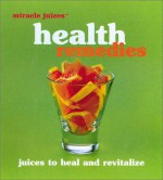 Miracle Juices: Health Remedies: Juices to Heal and Revitalize - Nikoli