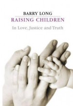 Raising Children: In Love, Justice and Truth - Barry Long