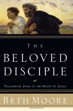 The Beloved Disciple: Following John to the Heart of Jesus - Beth Moore, Dale McCleskey