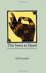 The Issue at Hand: Essays on Buddhist Mindfulness Practice - Gil Fronsdal