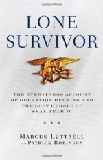 Lone Survivor: The Eyewitness Account of Operation Redwing and the Lost Heroes of SEAL Team 10 - Patrick Robinson, Marcus Luttrell