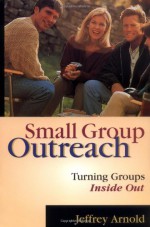 Small Group Outreach: Turning Groups Inside Out - Jeffrey Arnold