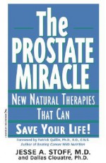 The Prostate Miracle: New Natural Therapies That Can Save Your Life - Jesse A. Stoff, Dallas Clouatre