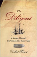 The Diligent: A Voyage Through the Worlds of the Slave Trade - Robert W. Harms