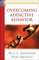 Overcoming Addictive Behavior (The Victory Over the Darkness Series) - Neil T. Anderson, Mike Quarles