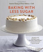 Baking with Less Sugar: Recipes for Desserts Using Natural Sweeteners and Little-to-No White Sugar - Joanne Chang, Joseph De Leo